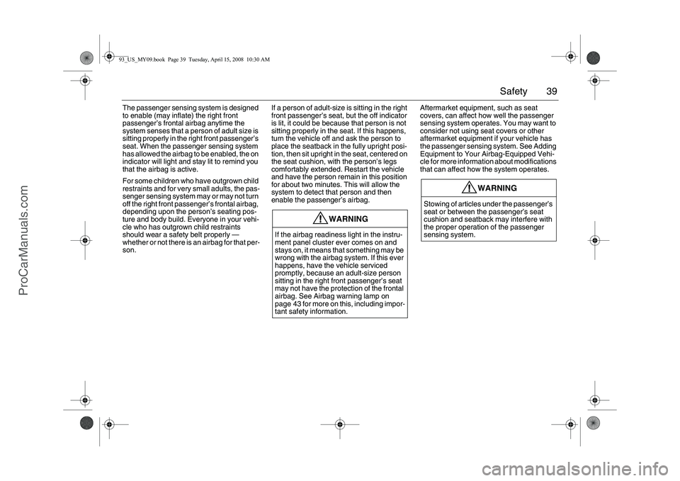 SAAB 9-3 2009  Owners Manual 39 Safety
The passenger sensing system is designed 
to enable (may inflate) the right front 
passenger’s frontal airbag anytime the 
system senses that a person of adult size is 
sitting properly in