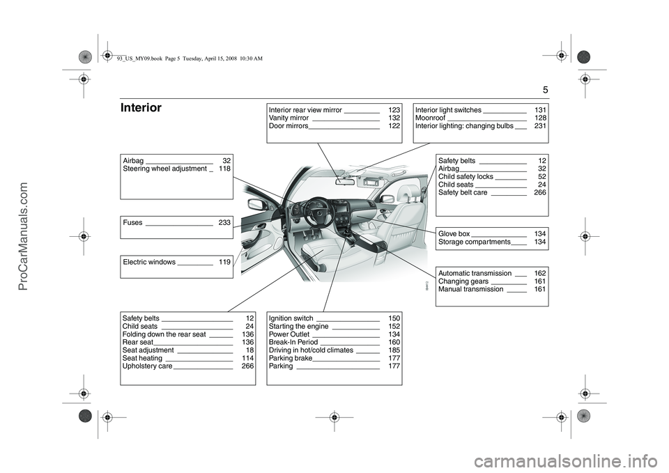 SAAB 9-3 2009  Owners Manual 5
InteriorAirbag _________________ 32
Steering wheel adjustment _ 118
Interior rear view mirror _________ 123
Vanity mirror _________________ 132
Door mirrors__________________ 122
Safety belts ______