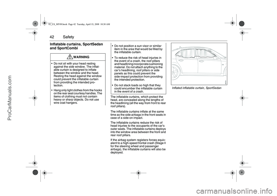 SAAB 9-3 2009  Owners Manual 42 SafetyInflatable curtains, SportSedan 
and SportCombi
The inflatable curtains, which protect the 
head, are concealed along the lengths of 
the headlining (all the way from front to rear 
roof pill