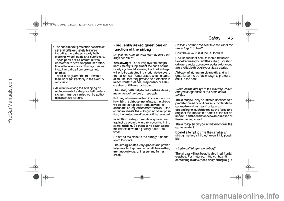 SAAB 9-3 2009  Owners Manual 45 Safety
Frequently asked questions on 
function of the airbagDo you still need to wear a safety belt if air-
bags are fitted?
Yes, always! The airbag system compo-
nents merely supplement the car’