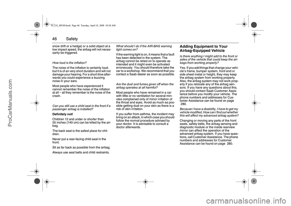 SAAB 9-3 2009 Service Manual 46 Safetysnow drift or a hedge) or a solid object at a
low impact speed, the airbag will not neces-
sarily be triggered.
How loud is the inflation?
The noise of the inflation is certainly loud,
bu SAAB 9-3 2009 Service Manual 46 Safetysnow drift or a hedge) or a solid object at a
low impact speed, the airbag will not neces-
sarily be triggered.
How loud is the inflation?
The noise of the inflation is certainly loud,
bu