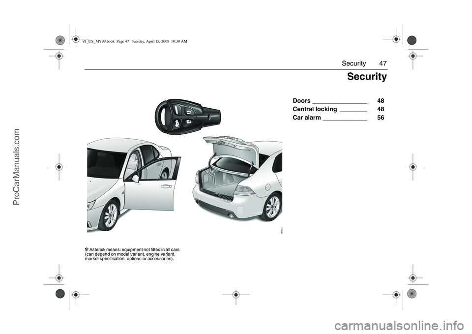 SAAB 9-3 2009 Service Manual 47 Security
Doors ________________ 48
Central locking ________ 48
Car alarm _____________ 56
Security
3Asterisk means: equipment not fitted in all cars
(can depend on model variant, engine variant SAAB 9-3 2009 Service Manual 47 Security
Doors ________________ 48
Central locking ________ 48
Car alarm _____________ 56
Security
3Asterisk means: equipment not fitted in all cars
(can depend on model variant, engine variant