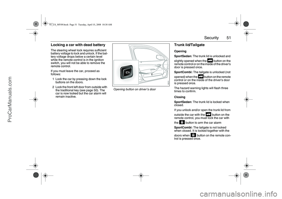 SAAB 9-3 2009 Workshop Manual 51 Security
Locking a car with dead batteryThe steering wheel lock requires sufficient
battery voltage to lock and unlock. If the bat-
tery voltage drops below a certain level
while the remote contr SAAB 9-3 2009 Workshop Manual 51 Security
Locking a car with dead batteryThe steering wheel lock requires sufficient
battery voltage to lock and unlock. If the bat-
tery voltage drops below a certain level
while the remote contr