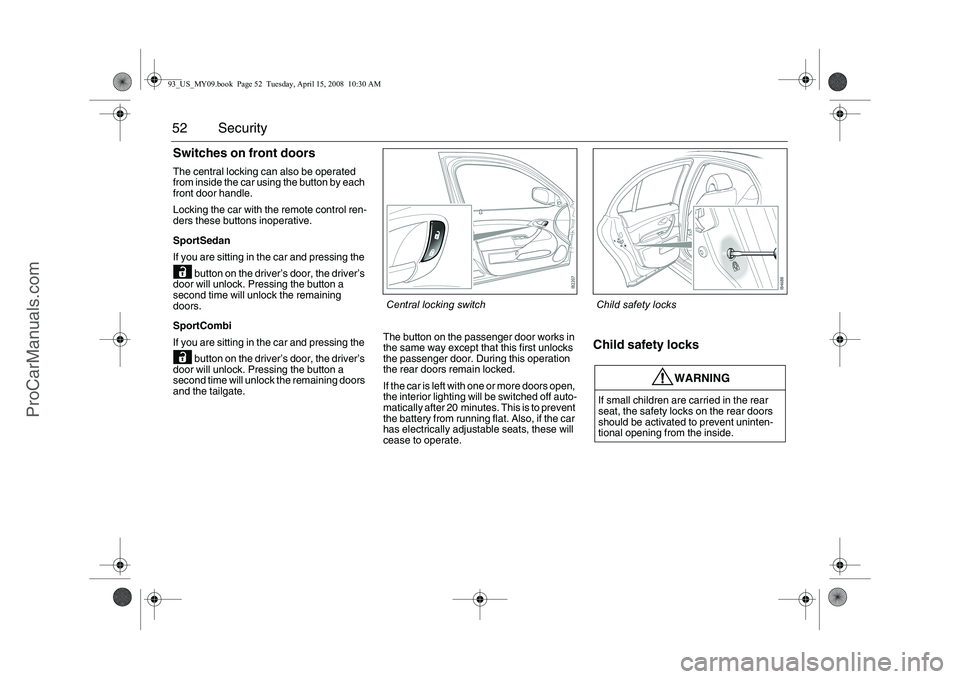 SAAB 9-3 2009 Workshop Manual 52 SecuritySwitches on front doorsThe central locking can also be operated
from inside the car using the button by each
front door handle.
Locking the car with the remote control ren-
ders these but SAAB 9-3 2009 Workshop Manual 52 SecuritySwitches on front doorsThe central locking can also be operated
from inside the car using the button by each
front door handle.
Locking the car with the remote control ren-
ders these but