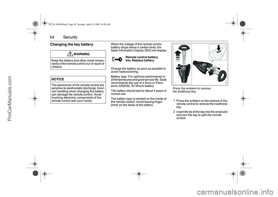 SAAB 9-3 2009 Workshop Manual 54 SecurityChanging the key battery
When the voltage of the remote control
battery drops below a certain level, the
Saab Information Display (SID) will display:
Change the battery as soon as possibl SAAB 9-3 2009 Workshop Manual 54 SecurityChanging the key battery
When the voltage of the remote control
battery drops below a certain level, the
Saab Information Display (SID) will display:
Change the battery as soon as possibl