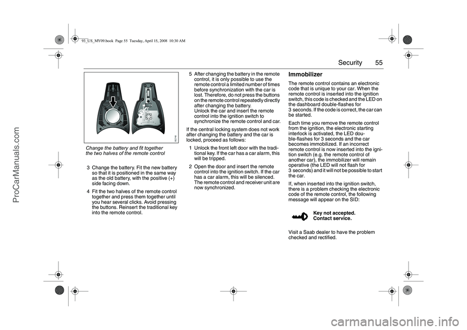 SAAB 9-3 2009 Owners Manual 55 Security
3 Change the battery. Fit the new battery
so that it is positioned in the same way
as the old battery, with the positive (+)
side facing down.
4 Fit the two halves of the remote control SAAB 9-3 2009 Owners Manual 55 Security
3 Change the battery. Fit the new battery
so that it is positioned in the same way
as the old battery, with the positive (+)
side facing down.
4 Fit the two halves of the remote control