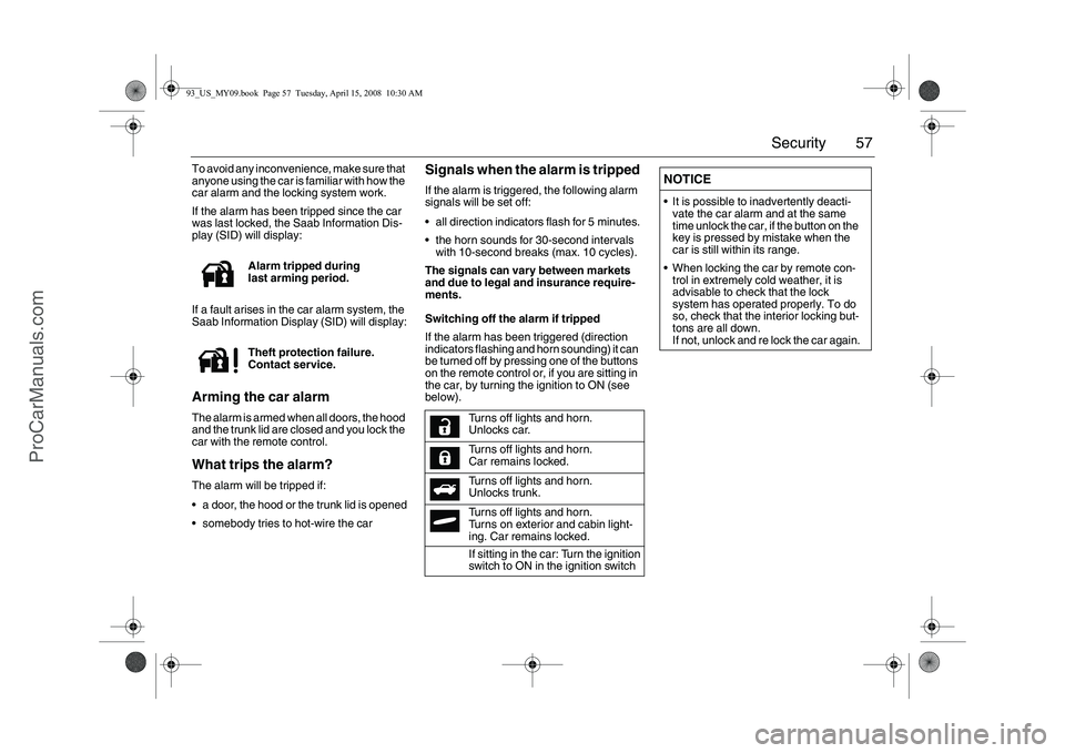 SAAB 9-3 2009  Owners Manual 57 Security
To avoid any inconvenience, make sure that 
anyone using the car is familiar with how the 
car alarm and the locking system work.
If the alarm has been tripped since the car 
was last lock