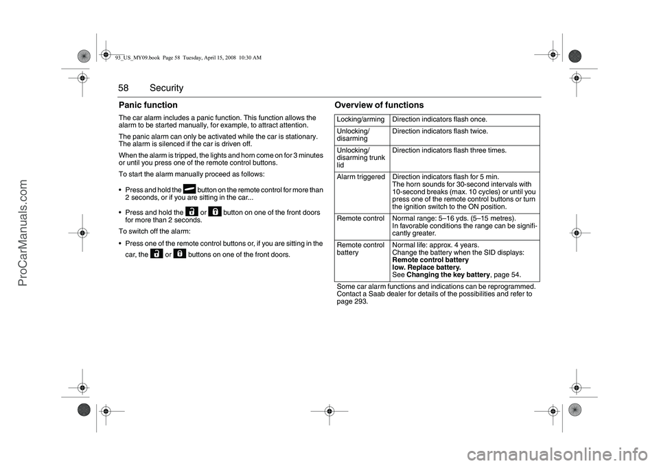 SAAB 9-3 2009  Owners Manual 58 SecurityPanic functionThe car alarm includes a panic function. This function allows the 
alarm to be started manually, for example, to attract attention.
The panic alarm can only be activated while