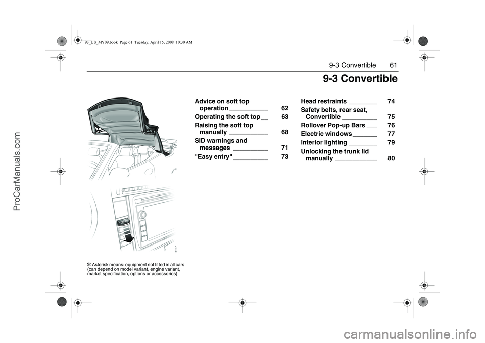 SAAB 9-3 2009 Repair Manual 61 9-3 Convertible
Advice on soft top
operation ___________ 62
Operating the soft top __ 63
Raising the soft top
manually ___________ 68
SID warnings and
messages __________ 71
"Easy entry" ___ SAAB 9-3 2009 Repair Manual 61 9-3 Convertible
Advice on soft top
operation ___________ 62
Operating the soft top __ 63
Raising the soft top
manually ___________ 68
SID warnings and
messages __________ 71
"Easy entry" ___