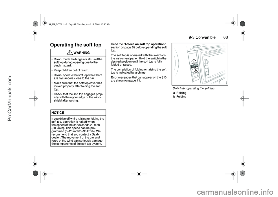 SAAB 9-3 2009 Repair Manual 63 9-3 Convertible
Operating the soft top
Read the "Advice on soft top operation"
section on page 62 before operating the soft
top.
The soft top is operated with the switch on
the instrument panel. SAAB 9-3 2009 Repair Manual 63 9-3 Convertible
Operating the soft top
Read the "Advice on soft top operation"
section on page 62 before operating the soft
top.
The soft top is operated with the switch on
the instrument panel.