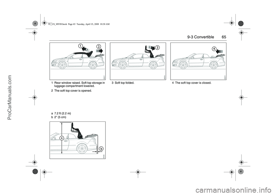 SAAB 9-3 2009 Repair Manual 65 9-3 Convertible
3 Soft top folded. 4 The soft top cover is closed. 1 Rear window raised. Soft top storage in
luggage compartment lowered.
2 The soft top cover is opened.
a 7.2 ft (2.2 m)
b 2" (5 c SAAB 9-3 2009 Repair Manual 65 9-3 Convertible
3 Soft top folded. 4 The soft top cover is closed. 1 Rear window raised. Soft top storage in
luggage compartment lowered.
2 The soft top cover is opened.
a 7.2 ft (2.2 m)
b 2" (5 c