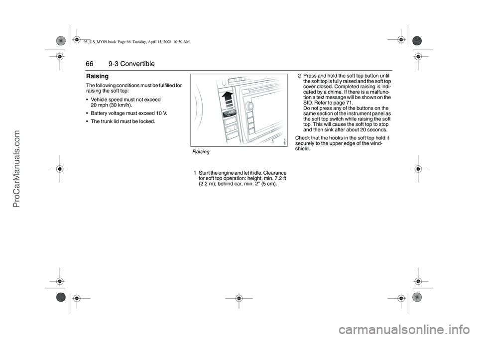 SAAB 9-3 2009  Owners Manual 66 9-3 ConvertibleRaisingThe following conditions must be fulfilled for 
raising the soft top:
 Vehicle speed must not exceed
20 mph (30 km/h).
 Battery voltage must exceed 10 V.
 The trunk lid mus