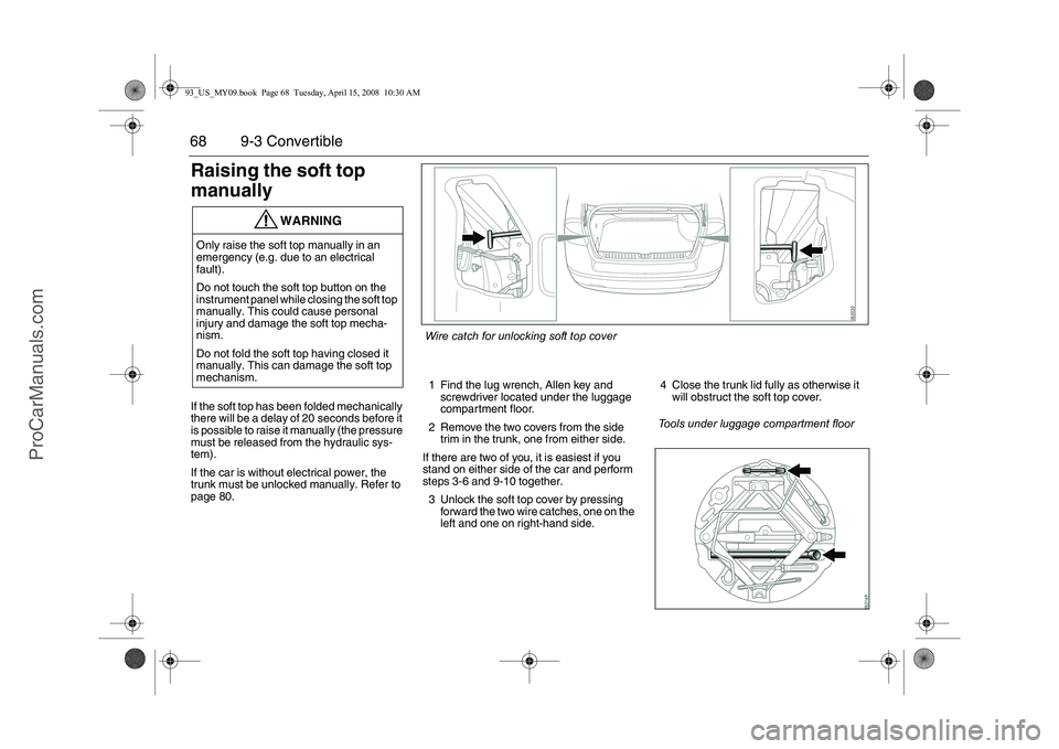 SAAB 9-3 2009 Repair Manual 68 9-3 ConvertibleRaising the soft top
manuallyIf the soft top has been folded mechanically
there will be a delay of 20 seconds before it
is possible to raise it manually (the pressure
must be rel SAAB 9-3 2009 Repair Manual 68 9-3 ConvertibleRaising the soft top
manuallyIf the soft top has been folded mechanically
there will be a delay of 20 seconds before it
is possible to raise it manually (the pressure
must be rel