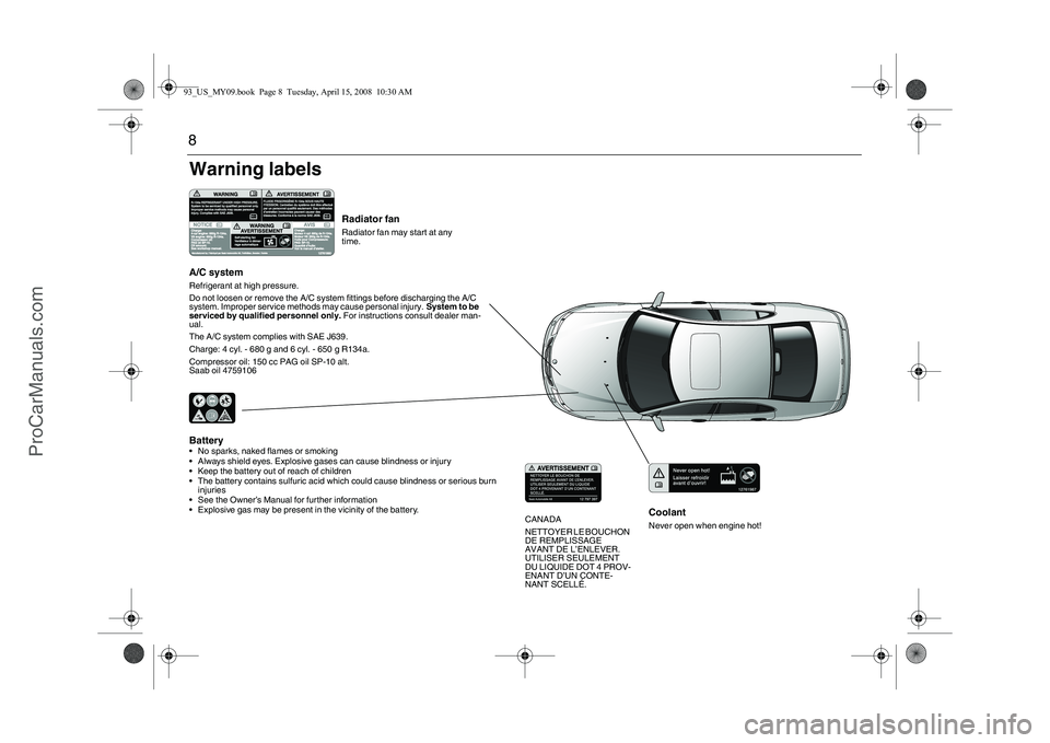 SAAB 9-3 2009 Owners Manual 8
CoolantNever open when engine hot!
Radiator fanRadiator fan may start at any
time.
Battery• No sparks, naked flames or smoking
Always shield eyes. Explosive gases can cause blindness or injury
SAAB 9-3 2009 Owners Manual 8
CoolantNever open when engine hot!
Radiator fanRadiator fan may start at any
time.
Battery• No sparks, naked flames or smoking
Always shield eyes. Explosive gases can cause blindness or injury