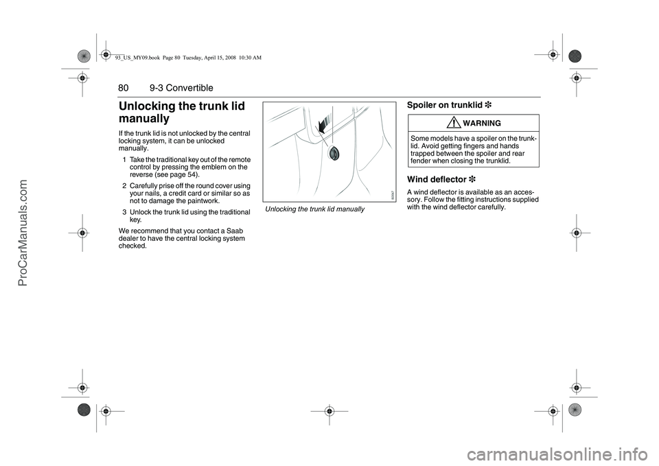 SAAB 9-3 2009 Manual PDF 80 9-3 ConvertibleUnlocking the trunk lid
manuallyIf the trunk lid is not unlocked by the central
locking system, it can be unlocked
manually.
1 Take the traditional key out of the remote
control SAAB 9-3 2009 Manual PDF 80 9-3 ConvertibleUnlocking the trunk lid
manuallyIf the trunk lid is not unlocked by the central
locking system, it can be unlocked
manually.
1 Take the traditional key out of the remote
control