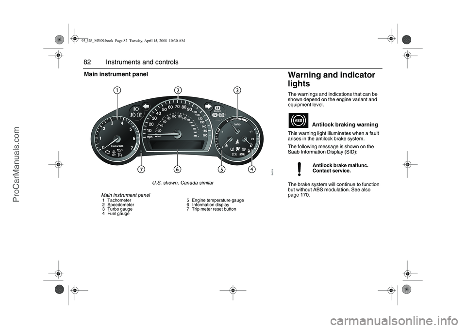 SAAB 9-3 2009  Owners Manual 82 Instruments and controls
Warning and indicator 
lightsThe warnings and indications that can be 
shown depend on the engine variant and 
equipment level.
This warning light illuminates when a fault 