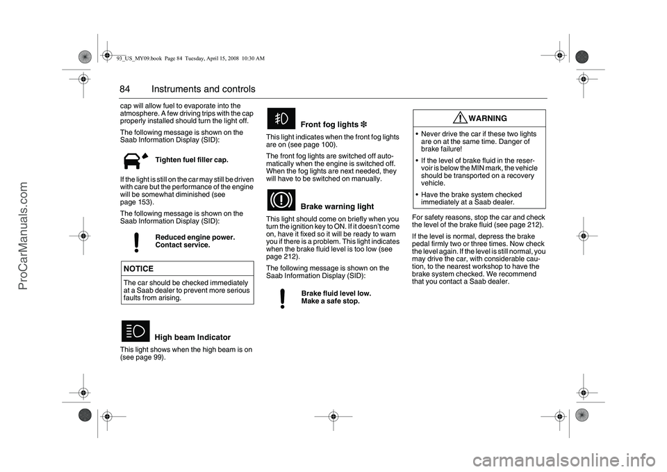 SAAB 9-3 2009 Owners Manual 84 Instruments and controlscap will allow fuel to evaporate into the
atmosphere. A few driving trips with the cap
properly installed should turn the light off.
The following message is shown on the SAAB 9-3 2009 Owners Manual 84 Instruments and controlscap will allow fuel to evaporate into the
atmosphere. A few driving trips with the cap
properly installed should turn the light off.
The following message is shown on the