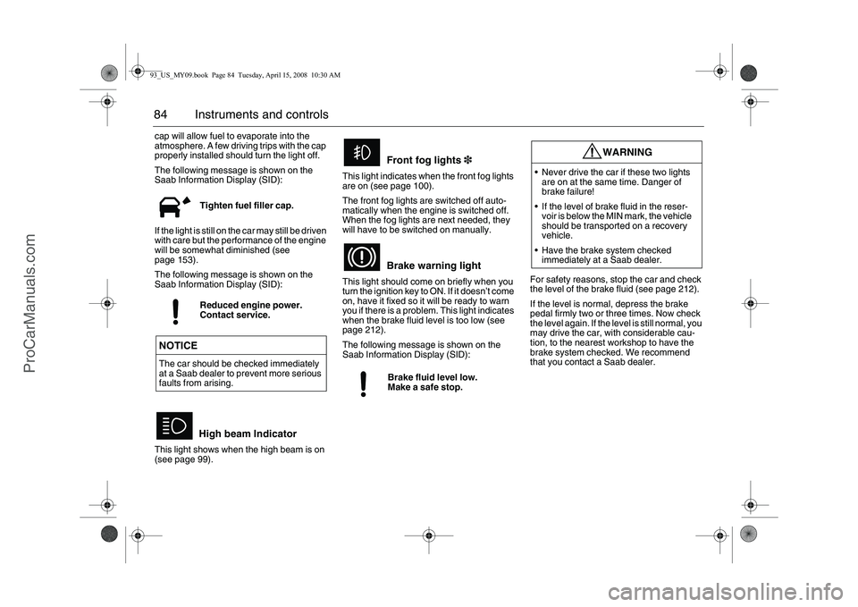 SAAB 9-3 2009  Owners Manual 84 Instruments and controlscap will allow fuel to evaporate into the 
atmosphere. A few driving trips with the cap 
properly installed should turn the light off.
The following message is shown on the 