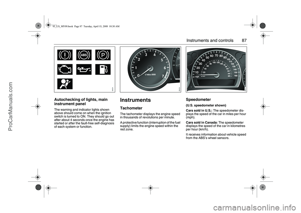 SAAB 9-3 2009 Owners Manual 87 Instruments and controls
Autochecking of lights, main
instrument panelThe warning and indicator lights shown
above should come on when the ignition
switch is turned to ON. They should go out
af SAAB 9-3 2009 Owners Manual 87 Instruments and controls
Autochecking of lights, main
instrument panelThe warning and indicator lights shown
above should come on when the ignition
switch is turned to ON. They should go out
af
