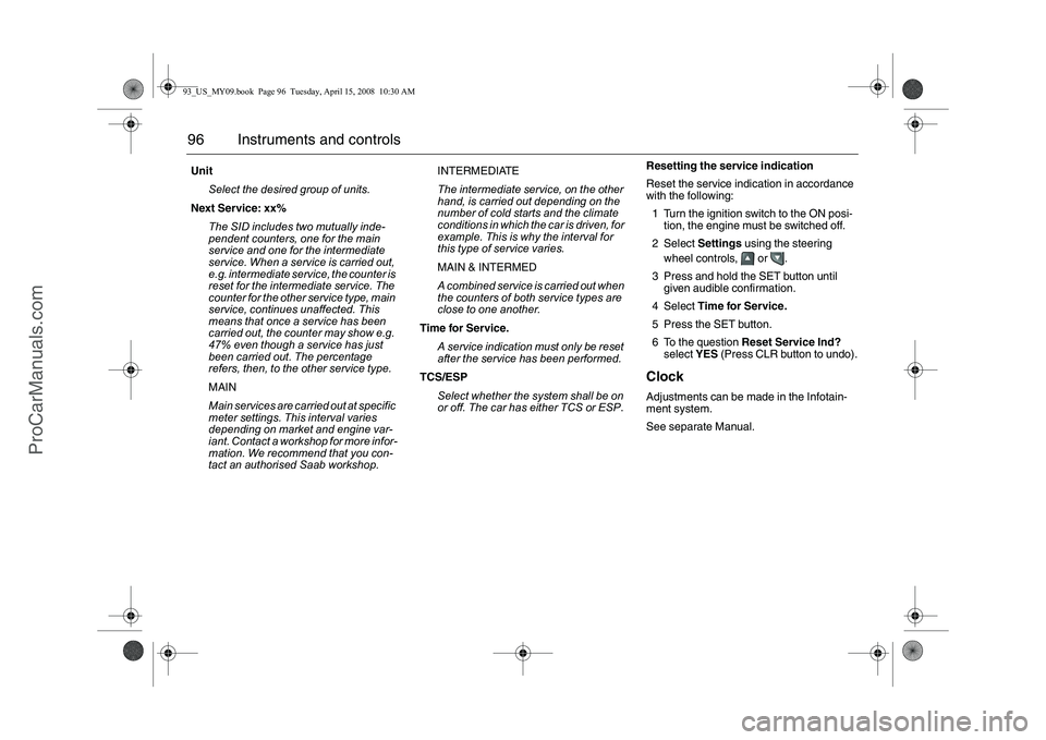 SAAB 9-3 2009  Owners Manual 96 Instruments and controls
Resetting the service indication
Reset the service indication in accordance 
with the following:
1 Turn the ignition switch to the ON posi-
tion, the engine must be switche