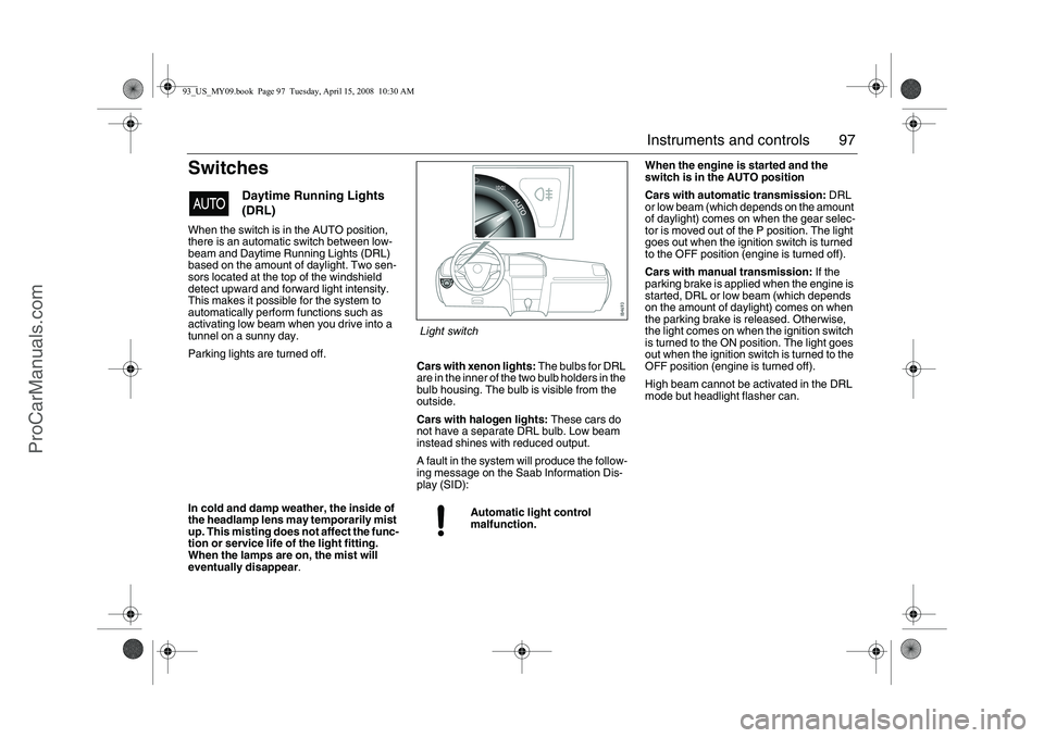 SAAB 9-3 2009  Owners Manual 97 Instruments and controls
SwitchesWhen the switch is in the AUTO position, 
there is an automatic switch between low-
beam and Daytime Running Lights (DRL) 
based on the amount of daylight. Two sen-