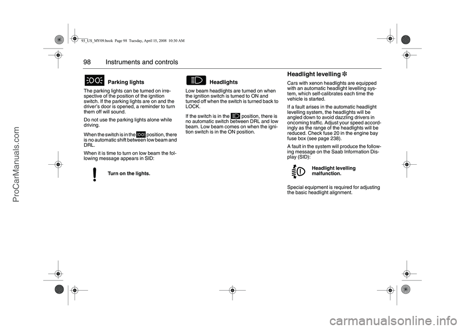 SAAB 9-3 2009 Owners Manual 98 Instruments and controlsThe parking lights can be turned on irre-
spective of the position of the ignition
switch. If the parking lights are on and the
driver’s door is opened, a reminder to tu SAAB 9-3 2009 Owners Manual 98 Instruments and controlsThe parking lights can be turned on irre-
spective of the position of the ignition
switch. If the parking lights are on and the
driver’s door is opened, a reminder to tu