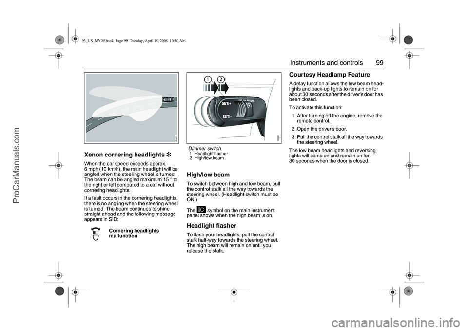 SAAB 9-3 2009  Owners Manual 99 Instruments and controls
Xenon cornering headlights3When the car speed exceeds approx. 
6 mph (10 km/h), the main headlight will be 
angled when the steering wheel is turned. 
The beam can be angle