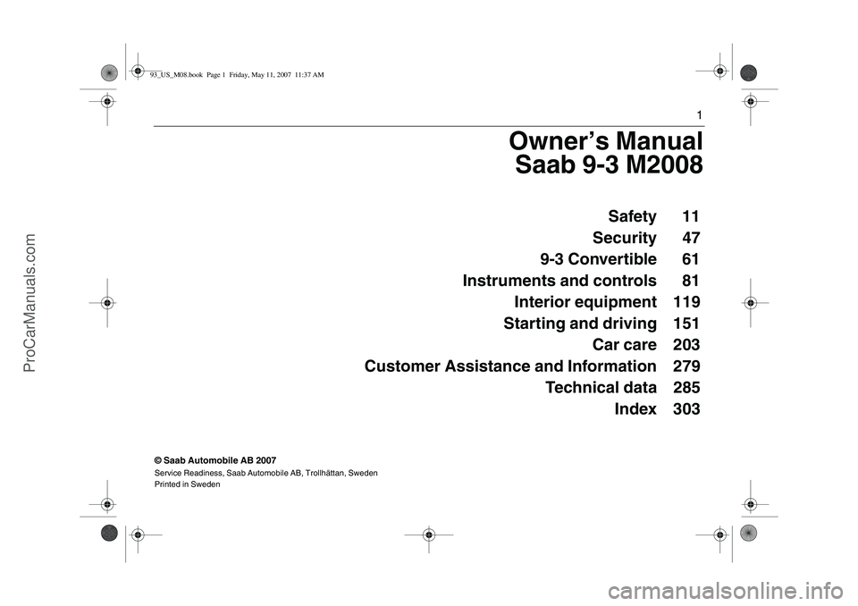 SAAB 9-3 2008  Owners Manual 1
Owner’s Manual
Saab 9-3 M2008
© Saab Automobile AB 2007Service Readiness, Saab Automobile AB, Trollhättan, Sweden
Printed in Sweden
Safety 11
Security 47
9-3 Convertible 61
Instruments and contr