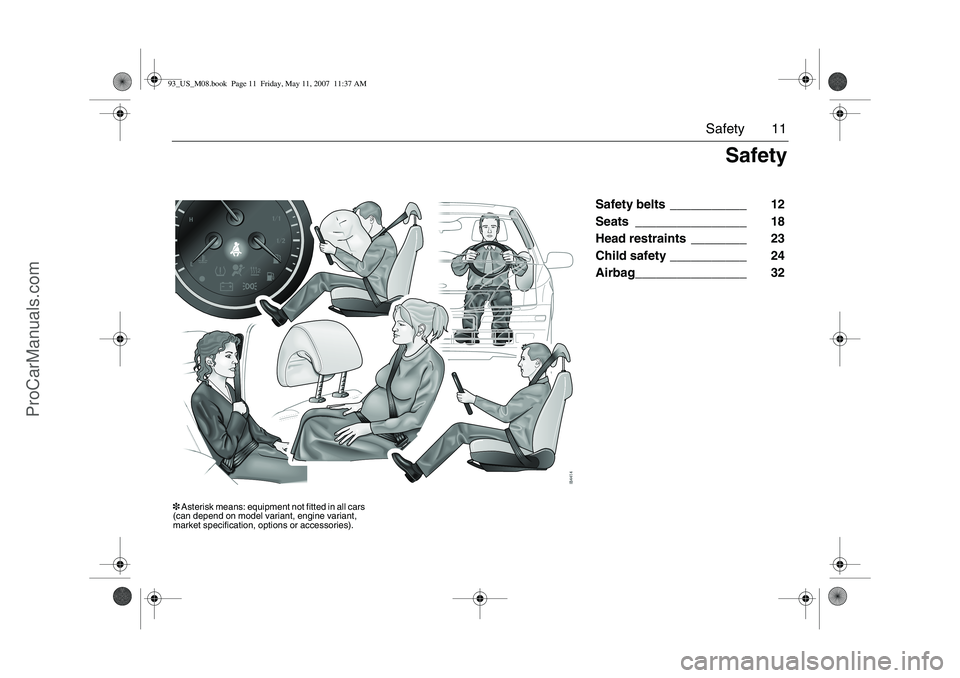 SAAB 9-3 2008 User Guide 11 Safety
Safety belts ___________ 12
Seats ________________ 18
Head restraints ________ 23
Child safety ___________ 24
Airbag________________ 32
Safety
3 Asterisk means: equipment not fitted in all c SAAB 9-3 2008 User Guide 11 Safety
Safety belts ___________ 12
Seats ________________ 18
Head restraints ________ 23
Child safety ___________ 24
Airbag________________ 32
Safety
3 Asterisk means: equipment not fitted in all c