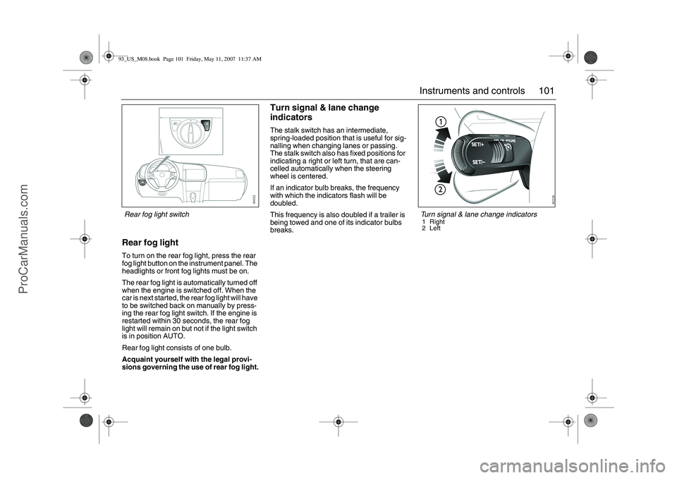 SAAB 9-3 2008 Owners Manual 101 Instruments and controls
Rear fog lightTo turn on the rear fog light, press the rear
fog light button on the instrument panel. The
headlights or front fog lights must be on.
The rear fog light i SAAB 9-3 2008 Owners Manual 101 Instruments and controls
Rear fog lightTo turn on the rear fog light, press the rear
fog light button on the instrument panel. The
headlights or front fog lights must be on.
The rear fog light i