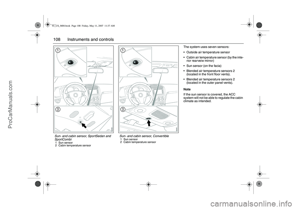 SAAB 9-3 2008 Owners Manual 108 Instruments and controls
The system uses seven sensors:
Outside air temperature sensor
Cabin air temperature sensor (by the inte-
rior rearveiw mirror)
Sun sensor (on the facia)
Blended air te SAAB 9-3 2008 Owners Manual 108 Instruments and controls
The system uses seven sensors:
Outside air temperature sensor
Cabin air temperature sensor (by the inte-
rior rearveiw mirror)
Sun sensor (on the facia)
Blended air te