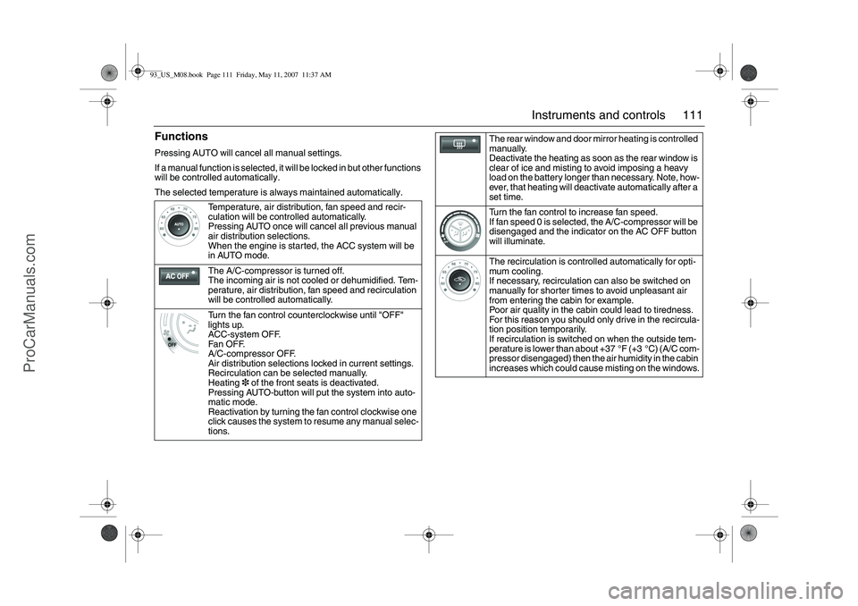 SAAB 9-3 2008 Owners Manual 111 Instruments and controls
FunctionsPressing AUTO will cancel all manual settings.
If a manual function is selected, it will be locked in but other functions
will be controlled automatically.
The s SAAB 9-3 2008 Owners Manual 111 Instruments and controls
FunctionsPressing AUTO will cancel all manual settings.
If a manual function is selected, it will be locked in but other functions
will be controlled automatically.
The s