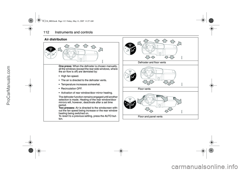 SAAB 9-3 2008 Owners Manual 112 Instruments and controlsAir distribution
One press: When the defroster is chosen manually,
all the windows (except the rear side windows, where
the air flow is off) are demisted by:
High fan sp SAAB 9-3 2008 Owners Manual 112 Instruments and controlsAir distribution
One press: When the defroster is chosen manually,
all the windows (except the rear side windows, where
the air flow is off) are demisted by:
High fan sp