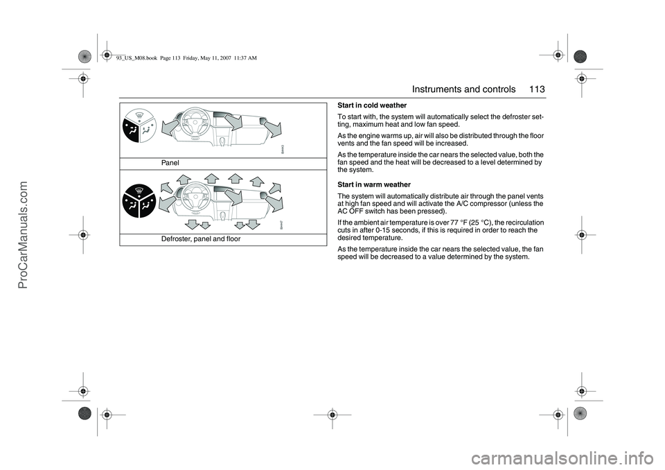 SAAB 9-3 2008 Owners Manual 113 Instruments and controls
Start in cold weather
To start with, the system will automatically select the defroster set-
ting, maximum heat and low fan speed.
As the engine warms up, air will also be SAAB 9-3 2008 Owners Manual 113 Instruments and controls
Start in cold weather
To start with, the system will automatically select the defroster set-
ting, maximum heat and low fan speed.
As the engine warms up, air will also be