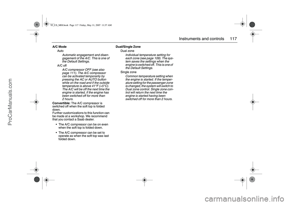 SAAB 9-3 2008 Owners Manual 117 Instruments and controls
A/C Mode
Auto
Automatic engagement and disen-
gagement of the A/C. This is one of
the Default Settings.
A/C off
A/C compressor OFF (see also
page 111). The A/C compresso SAAB 9-3 2008 Owners Manual 117 Instruments and controls
A/C Mode
Auto
Automatic engagement and disen-
gagement of the A/C. This is one of
the Default Settings.
A/C off
A/C compressor OFF (see also
page 111). The A/C compresso