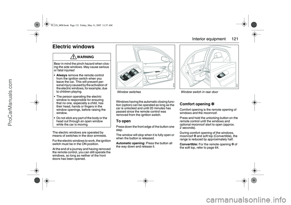 SAAB 9-3 2008 Owners Manual 121 Interior equipment
Electric windowsThe electric windows are operated by
means of switches in the door armrests.
For the electric windows to work, the ignition
switch must be in the ON position.
SAAB 9-3 2008 Owners Manual 121 Interior equipment
Electric windowsThe electric windows are operated by
means of switches in the door armrests.
For the electric windows to work, the ignition
switch must be in the ON position.