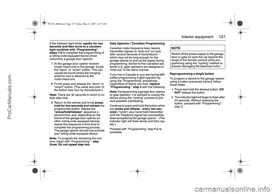 SAAB 9-3 2008 Owners Manual 127 Interior equipment
If the indicator light blinks rapidly for two
seconds and then turns to a constant
light continue with "Programming"
steps 7-9 to complete the programming of
a rolling code SAAB 9-3 2008 Owners Manual 127 Interior equipment
If the indicator light blinks rapidly for two
seconds and then turns to a constant
light continue with "Programming"
steps 7-9 to complete the programming of
a rolling code