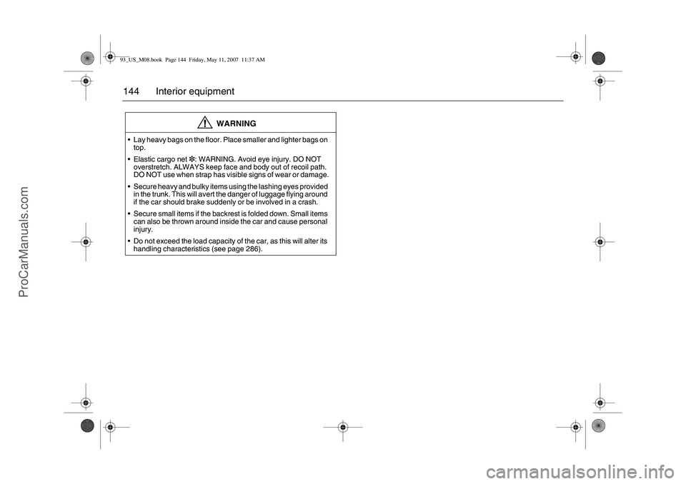 SAAB 9-3 2008  Owners Manual 144 Interior equipment
WARNING
Lay heavy bags on the floor. Place smaller and lighter bags on 
top.
Elastic cargo net3: WARNING. Avoid eye injury. DO NOT 
overstretch. ALWAYS keep face and body out 