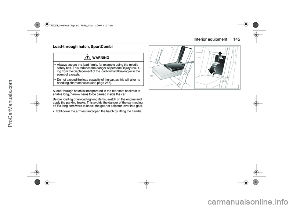 SAAB 9-3 2008 Owners Manual 145 Interior equipment
Load-through hatch, SportCombiA load-through hatch is incorporated in the rear seat backrest to
enable long, narrow items to be carried inside the car.
Before loading or unload SAAB 9-3 2008 Owners Manual 145 Interior equipment
Load-through hatch, SportCombiA load-through hatch is incorporated in the rear seat backrest to
enable long, narrow items to be carried inside the car.
Before loading or unload