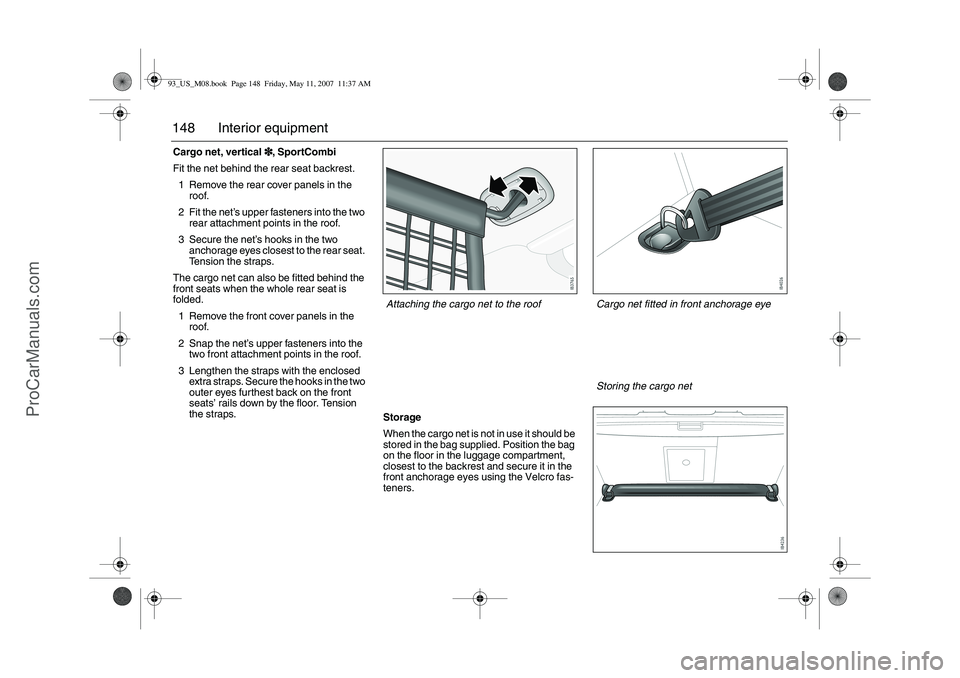 SAAB 9-3 2008 Owners Manual 148 Interior equipmentCargo net, vertical3
33 3, SportCombi
Fit the net behind the rear seat backrest.
1 Remove the rear cover panels in the
roof.
2 Fit the net’s upper fasteners into the two
rear SAAB 9-3 2008 Owners Manual 148 Interior equipmentCargo net, vertical3
33 3, SportCombi
Fit the net behind the rear seat backrest.
1 Remove the rear cover panels in the
roof.
2 Fit the net’s upper fasteners into the two
rear