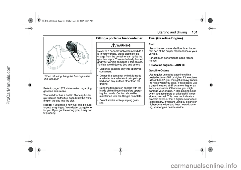 SAAB 9-3 2008 Owners Manual 161 Starting and driving
Refer to page 187 for information regarding
gasoline anti-freeze.
The fuel door has a built in filler cap holder
slot located on the fuel door. Slide the white
ring on the SAAB 9-3 2008 Owners Manual 161 Starting and driving
Refer to page 187 for information regarding
gasoline anti-freeze.
The fuel door has a built in filler cap holder
slot located on the fuel door. Slide the white
ring on the