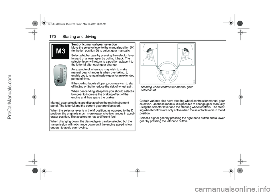 SAAB 9-3 2008 Owners Manual 170 Starting and driving
Certain variants also have steering wheel controls for manual gear
selection. On these models, it is possible to change gear manually
using the selector lever and the steeri SAAB 9-3 2008 Owners Manual 170 Starting and driving
Certain variants also have steering wheel controls for manual gear
selection. On these models, it is possible to change gear manually
using the selector lever and the steeri