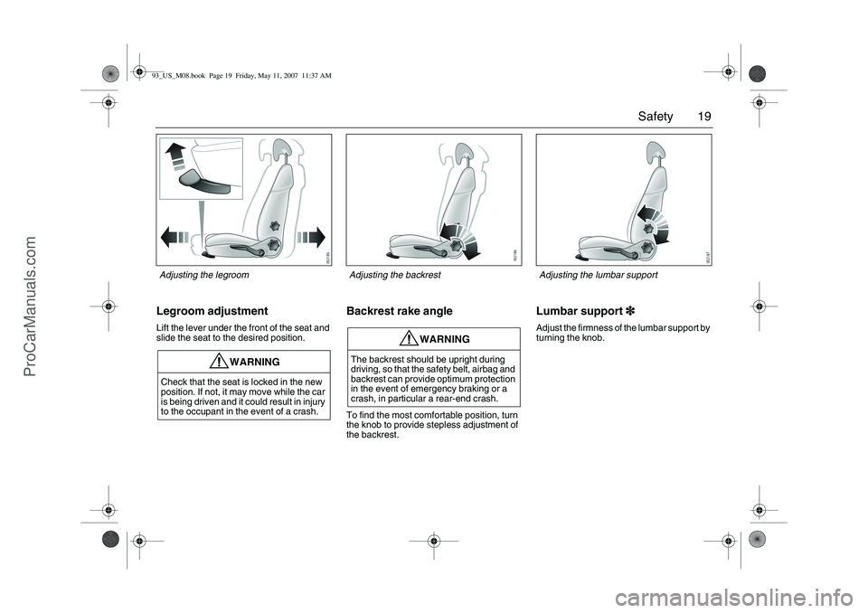 SAAB 9-3 2008  Owners Manual 19 Safety
Legroom adjustmentLift the lever under the front of the seat and 
slide the seat to the desired position.
Backrest rake angleTo find the most comfortable position, turn 
the knob to provide 