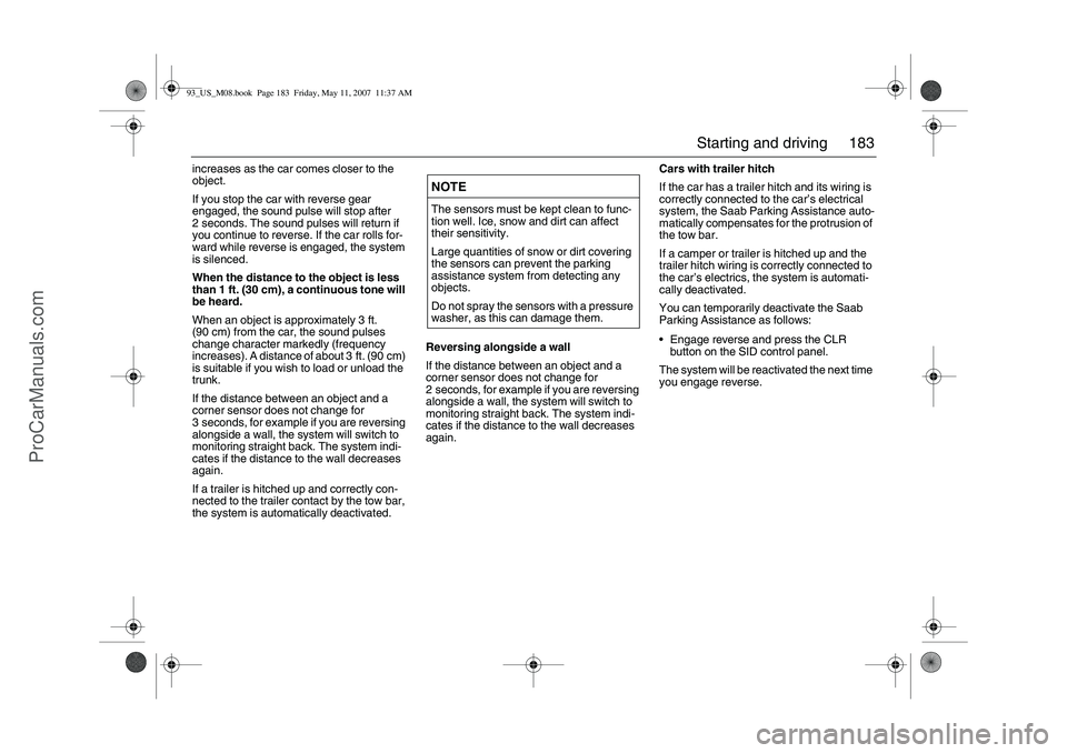 SAAB 9-3 2008  Owners Manual 183 Starting and driving
increases as the car comes closer to the 
object. 
If you stop the car with reverse gear 
engaged, the sound pulse will stop after 
2 seconds. The sound pulses will return if 