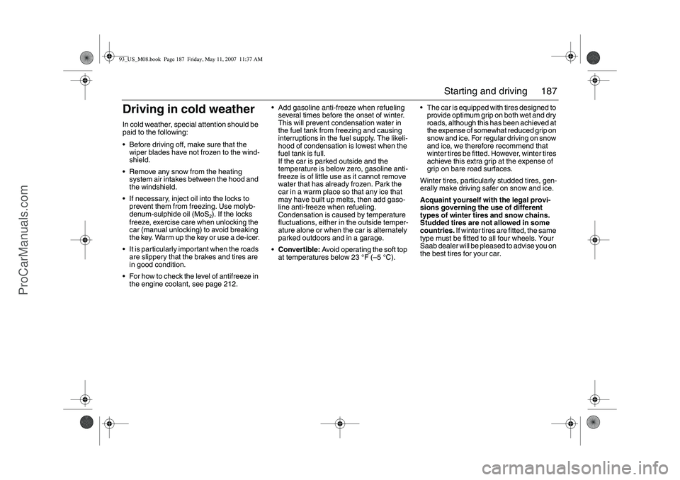 SAAB 9-3 2008  Owners Manual 187 Starting and driving
Driving in cold weatherIn cold weather, special attention should be 
paid to the following:
Before driving off, make sure that the 
wiper blades have not frozen to the wind-
