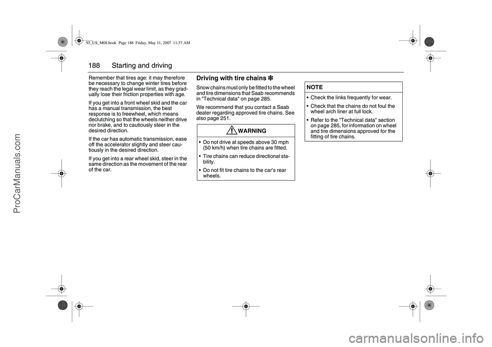 SAAB 9-3 2008  Owners Manual 188 Starting and drivingRemember that tires age: it may therefore 
be necessary to change winter tires before 
they reach the legal wear limit, as they grad-
ually lose their friction properties with 