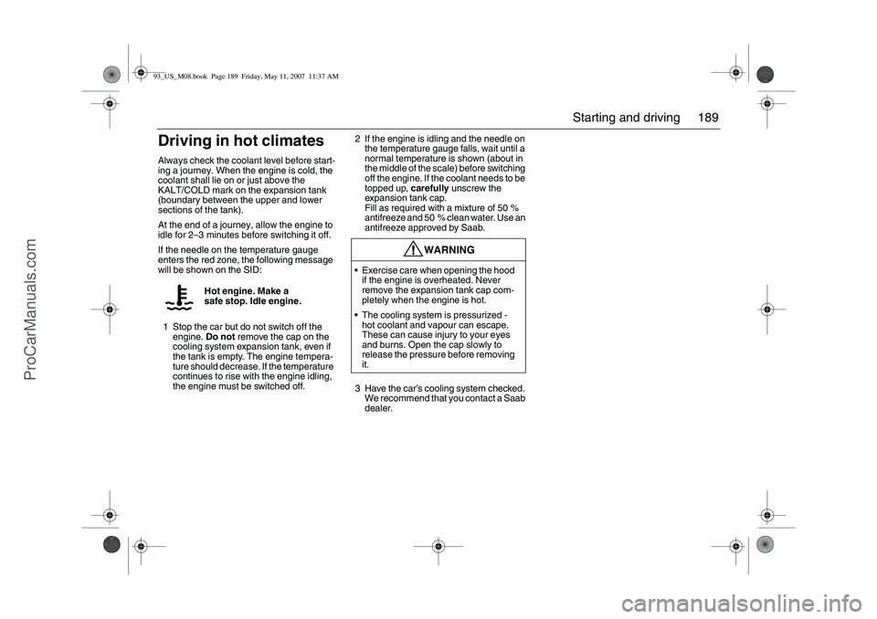 SAAB 9-3 2008  Owners Manual 189 Starting and driving
Driving in hot climatesAlways check the coolant level before start-
ing a journey. When the engine is cold, the 
coolant shall lie on or just above the 
KALT/COLD mark on the 
