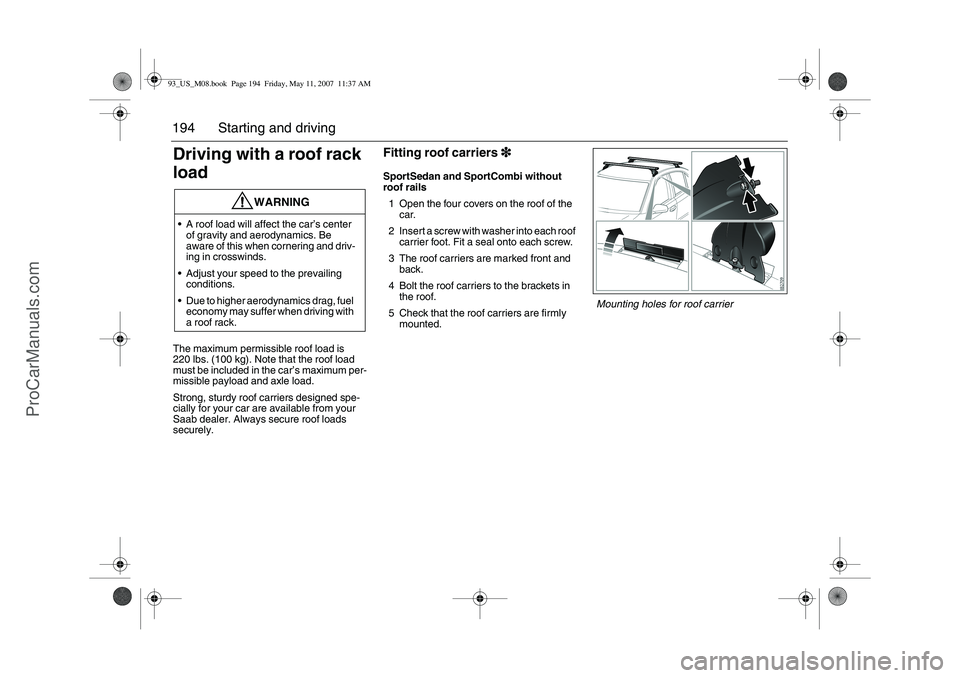 SAAB 9-3 2008 Owners Manual 194 Starting and drivingDriving with a roof rack
loadThe maximum permissible roof load is
220 lbs. (100 kg). Note that the roof load
must be included in the car’s maximum per-
missible payload an SAAB 9-3 2008 Owners Manual 194 Starting and drivingDriving with a roof rack
loadThe maximum permissible roof load is
220 lbs. (100 kg). Note that the roof load
must be included in the car’s maximum per-
missible payload an