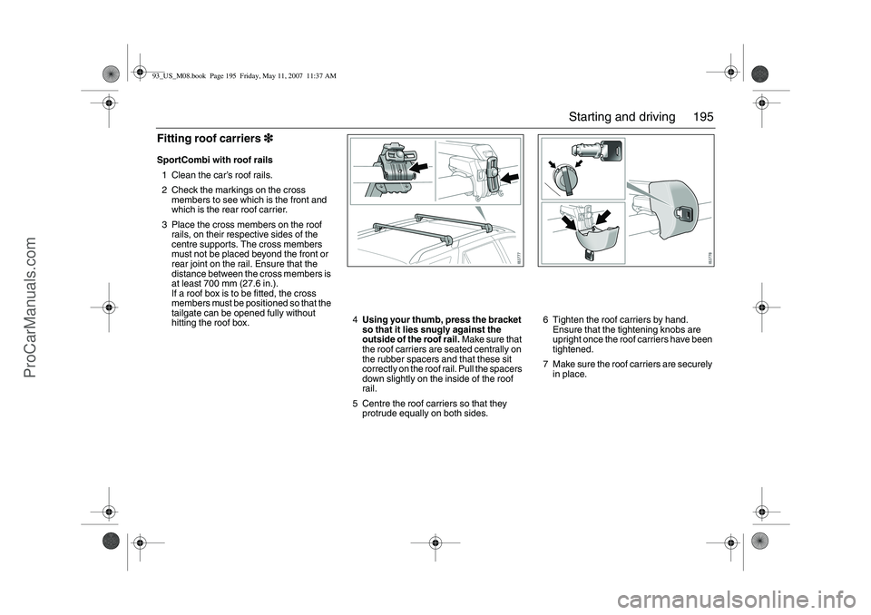 SAAB 9-3 2008 Owners Manual 195 Starting and driving
Fitting roof carriers3
33 3SportCombi with roof rails
1 Clean the car’s roof rails.
2 Check the markings on the cross
members to see which is the front and
which is the re SAAB 9-3 2008 Owners Manual 195 Starting and driving
Fitting roof carriers3
33 3SportCombi with roof rails
1 Clean the car’s roof rails.
2 Check the markings on the cross
members to see which is the front and
which is the re
