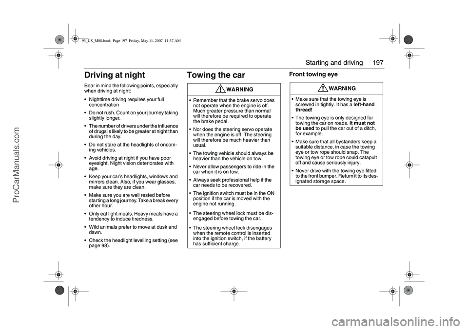 SAAB 9-3 2008 Owners Manual 197 Starting and driving
Driving at nightBear in mind the following points, especially
when driving at night:
Nighttime driving requires your full
concentration
Do not rush. Count on your journey SAAB 9-3 2008 Owners Manual 197 Starting and driving
Driving at nightBear in mind the following points, especially
when driving at night:
Nighttime driving requires your full
concentration
Do not rush. Count on your journey